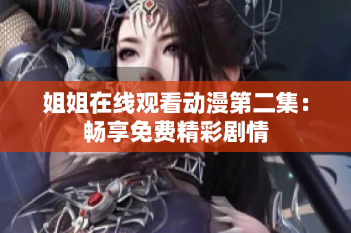姐姐在线观看动漫第二集：畅享免费精彩剧情
