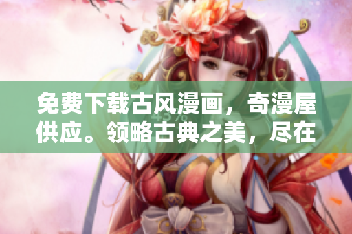 免费下载古风漫画，奇漫屋供应。领略古典之美，尽在指尖之间。