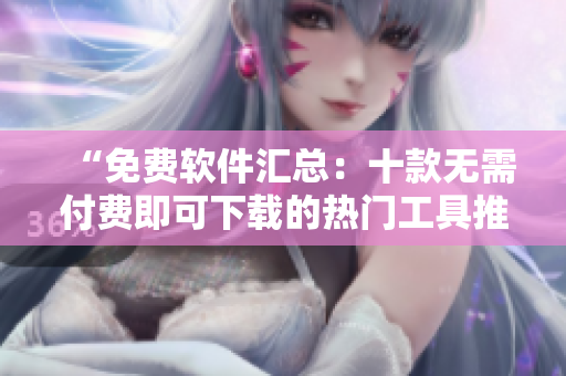 “免费软件汇总：十款无需付费即可下载的热门工具推荐”