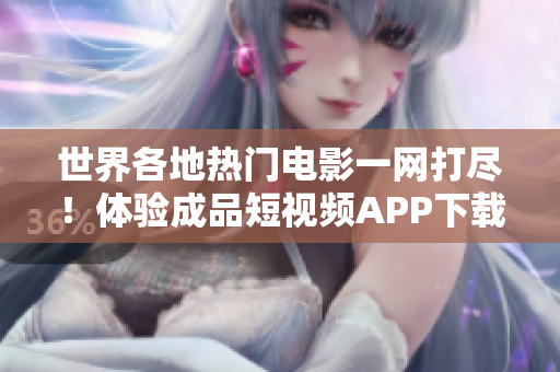 世界各地热门电影一网打尽！体验成品短视频APP下载带来的电影盛宴