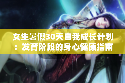 女生暑假30天自我成长计划：发育阶段的身心健康指南