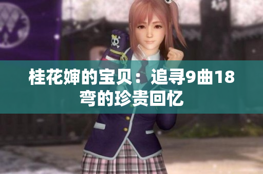 桂花婶的宝贝：追寻9曲18弯的珍贵回忆