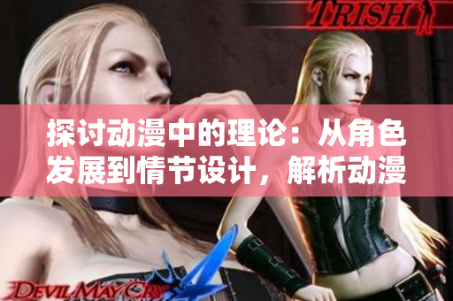 探讨动漫中的理论：从角色发展到情节设计，解析动漫中的深层意义