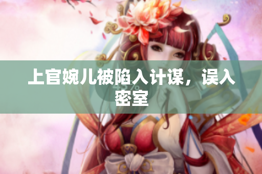 上官婉儿被陷入计谋，误入密室