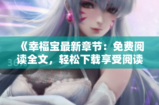 《幸福宝最新章节：免费阅读全文，轻松下载享受阅读乐趣》