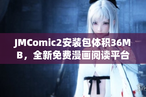 JMComic2安装包体积36MB，全新免费漫画阅读平台震撼上线