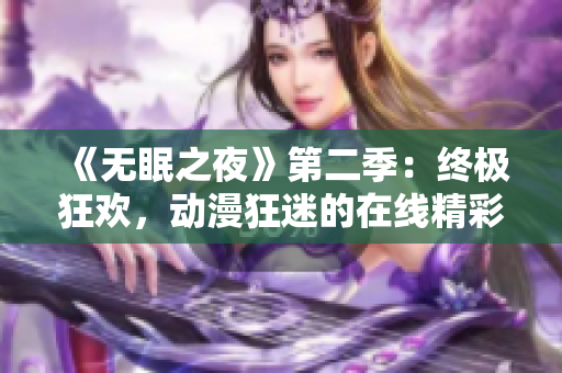 《无眠之夜》第二季：终极狂欢，动漫狂迷的在线精彩体验！