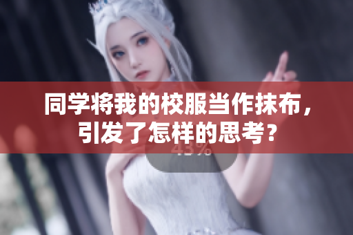 同学将我的校服当作抹布，引发了怎样的思考？