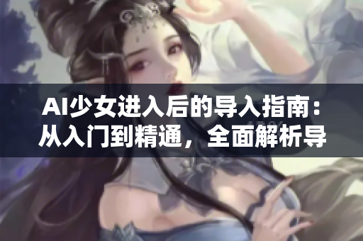 AI少女进入后的导入指南：从入门到精通，全面解析导入方法与技巧