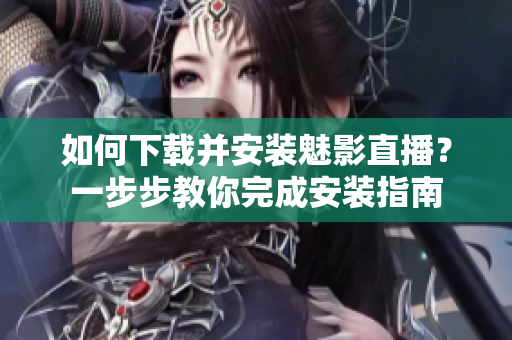 如何下载并安装魅影直播？一步步教你完成安装指南