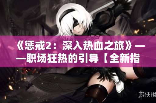 《惩戒2：深入热血之旅》——职场狂热的引导【全新指南】