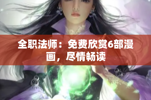 全职法师：免费欣赏6部漫画，尽情畅读