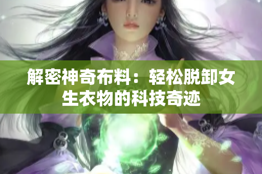 解密神奇布料：轻松脱卸女生衣物的科技奇迹