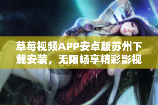 草莓视频APP安卓版苏州下载安装，无限畅享精彩影视盛宴