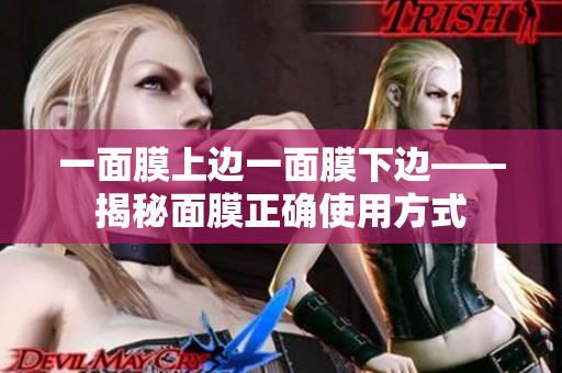 一面膜上边一面膜下边——揭秘面膜正确使用方式