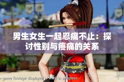 男生女生一起忍痛不止：探讨性别与疼痛的关系