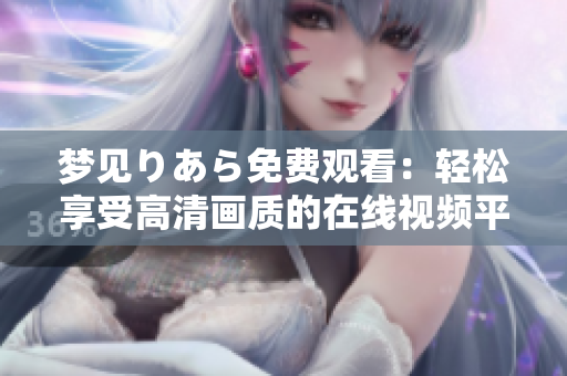 梦见りあら免费观看：轻松享受高清画质的在线视频平台