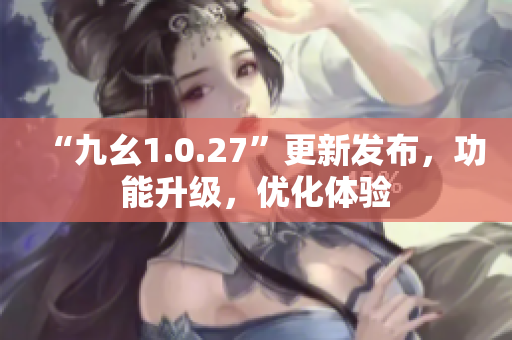 “九幺1.0.27”更新发布，功能升级，优化体验