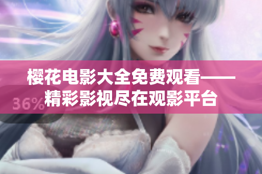 樱花电影大全免费观看——精彩影视尽在观影平台