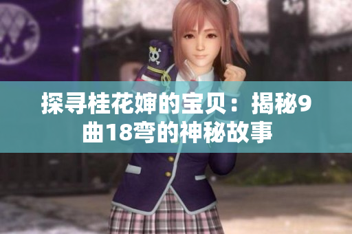 探寻桂花婶的宝贝：揭秘9曲18弯的神秘故事