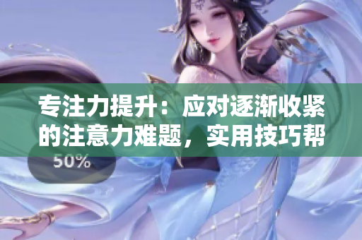 专注力提升：应对逐渐收紧的注意力难题，实用技巧帮助您保持专注