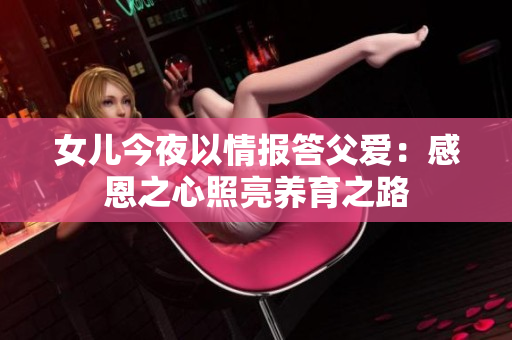 女儿今夜以情报答父爱：感恩之心照亮养育之路
