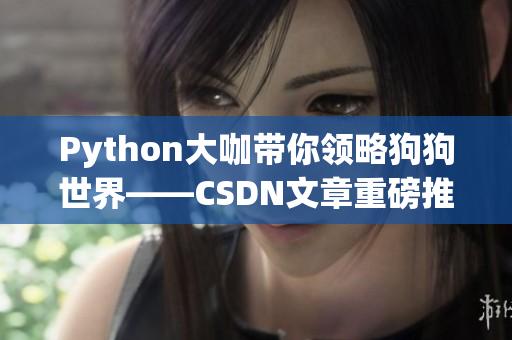 Python大咖带你领略狗狗世界——CSDN文章重磅推荐