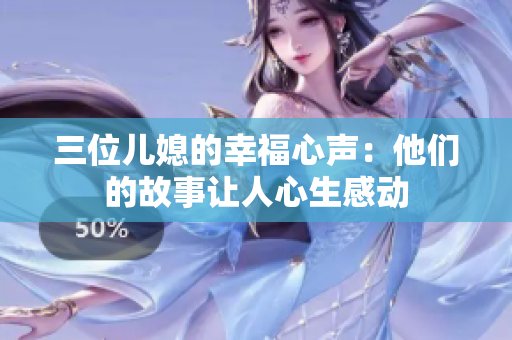 三位儿媳的幸福心声：他们的故事让人心生感动