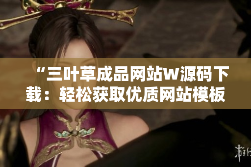 “三叶草成品网站W源码下载：轻松获取优质网站模板，定制个性站点”