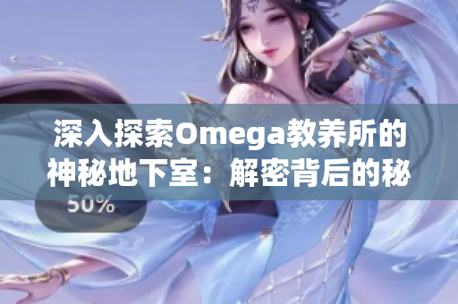 深入探索Omega教养所的神秘地下室：解密背后的秘密世界