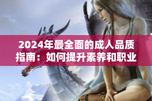 2024年最全面的成人品质指南：如何提升素养和职业能力