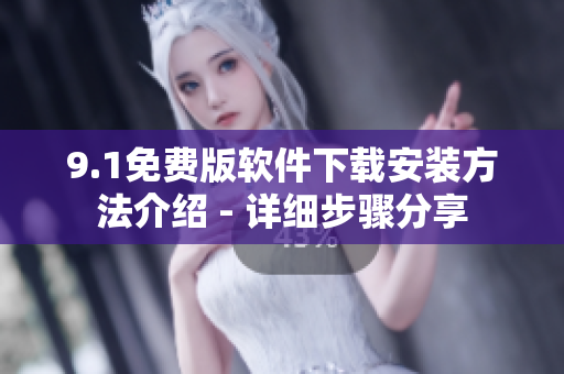 9.1免费版软件下载安装方法介绍 - 详细步骤分享