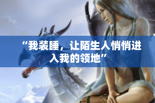 “我装睡，让陌生人悄悄进入我的领地”
