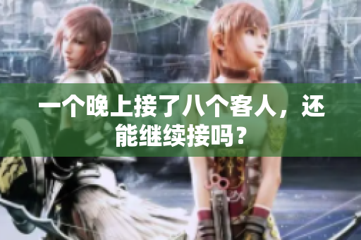 一个晚上接了八个客人，还能继续接吗？