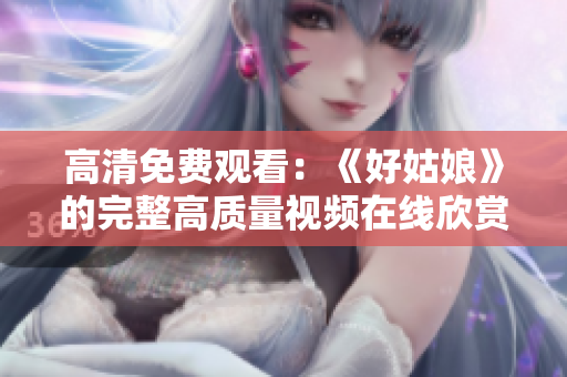 高清免费观看：《好姑娘》的完整高质量视频在线欣赏