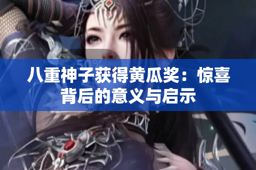 八重神子获得黄瓜奖：惊喜背后的意义与启示