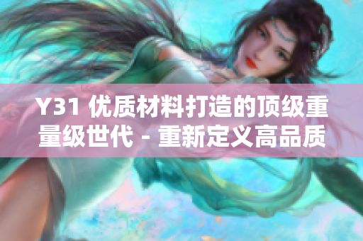 Y31 优质材料打造的顶级重量级世代 - 重新定义高品质体验
