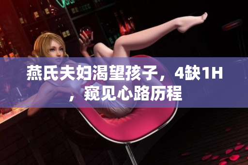 燕氏夫妇渴望孩子，4缺1H，窥见心路历程