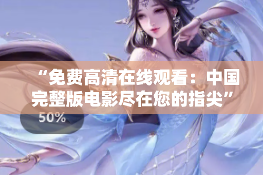 “免费高清在线观看：中国完整版电影尽在您的指尖”