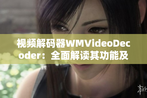 视频解码器WMVideoDecoder：全面解读其功能及作用