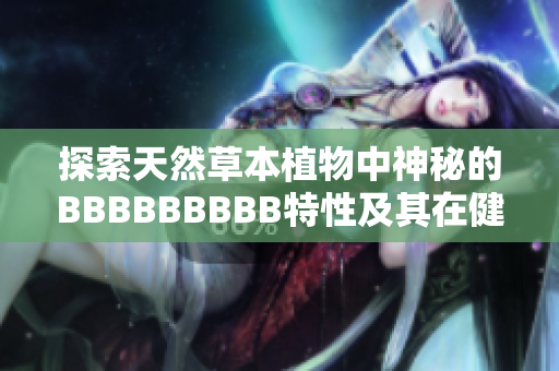 探索天然草本植物中神秘的BBBBBBBBB特性及其在健康与美容领域的应用潜力