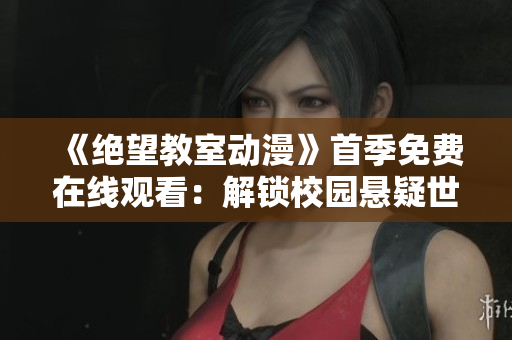 《绝望教室动漫》首季免费在线观看：解锁校园悬疑世界