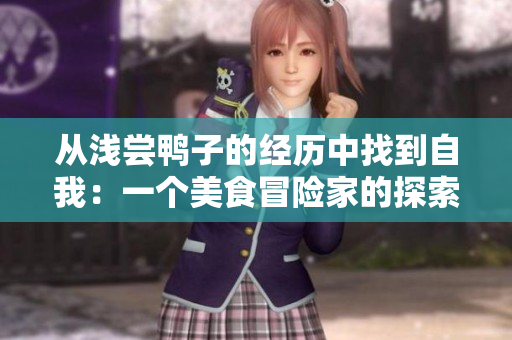 从浅尝鸭子的经历中找到自我：一个美食冒险家的探索与思考