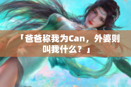 「爸爸称我为Can，外婆则叫我什么？」