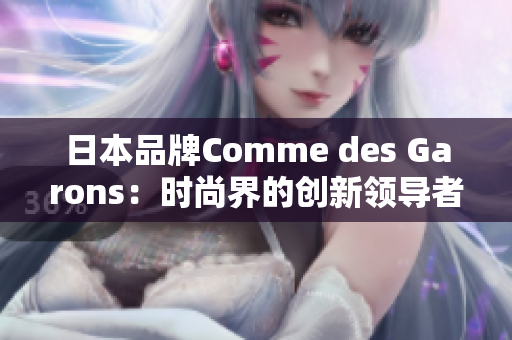 日本品牌Comme des Garons：时尚界的创新领导者