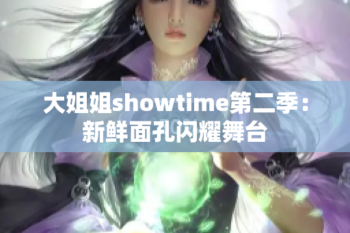 大姐姐showtime第二季：新鲜面孔闪耀舞台