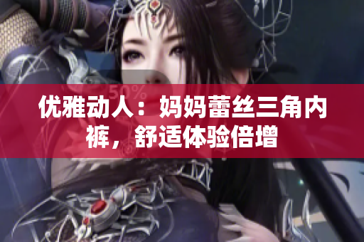 优雅动人：妈妈蕾丝三角内裤，舒适体验倍增