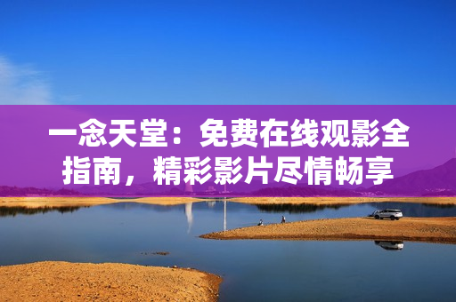 一念天堂：免费在线观影全指南，精彩影片尽情畅享
