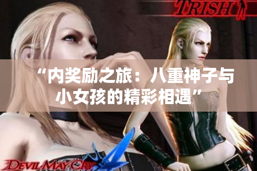 “内奖励之旅：八重神子与小女孩的精彩相遇”
