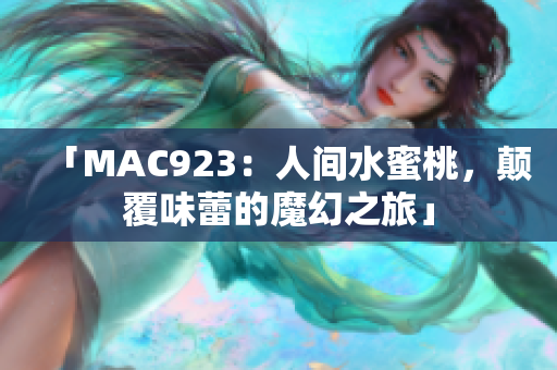 「MAC923：人间水蜜桃，颠覆味蕾的魔幻之旅」